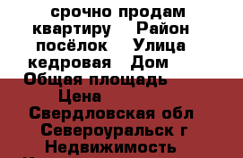 срочно продам квартиру  › Район ­ посёлок  › Улица ­ кедровая › Дом ­ 1 › Общая площадь ­ 52 › Цена ­ 250 000 - Свердловская обл., Североуральск г. Недвижимость » Квартиры продажа   